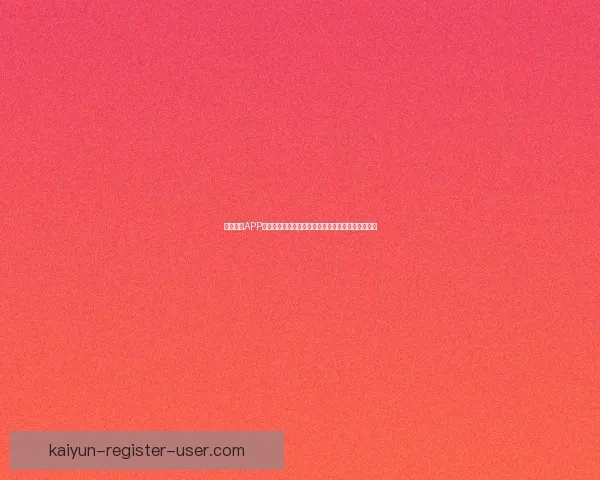 开云体育APP下载安装教程和注册指南让你轻松体验精彩赛事直播