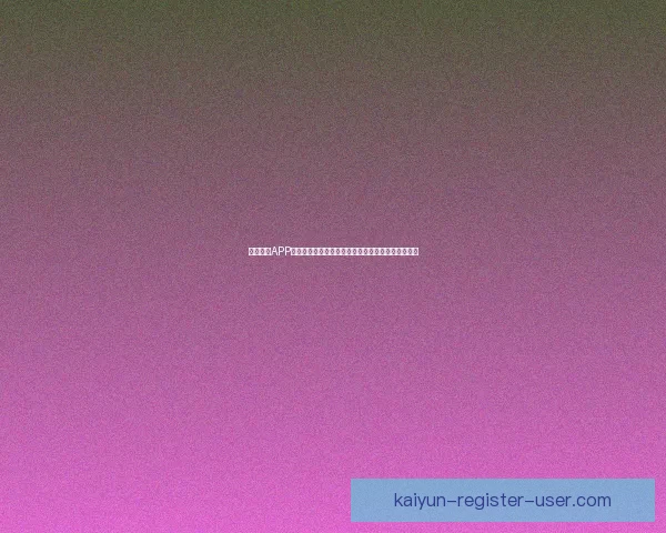 开云体育APP下载安装教程和注册指南让你轻松体验精彩赛事直播